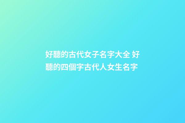 好聽的古代女子名字大全 好聽的四個字古代人女生名字